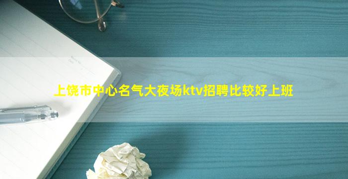 上饶市中心名气大夜场ktv招聘比较好上班